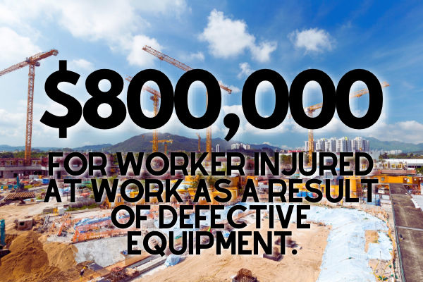 $800,000 for worker injured at work as a result of defective equipment.